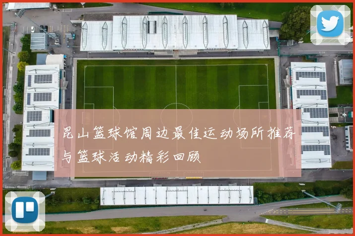 昆山篮球馆周边最佳运动场所推荐与篮球活动精彩回顾