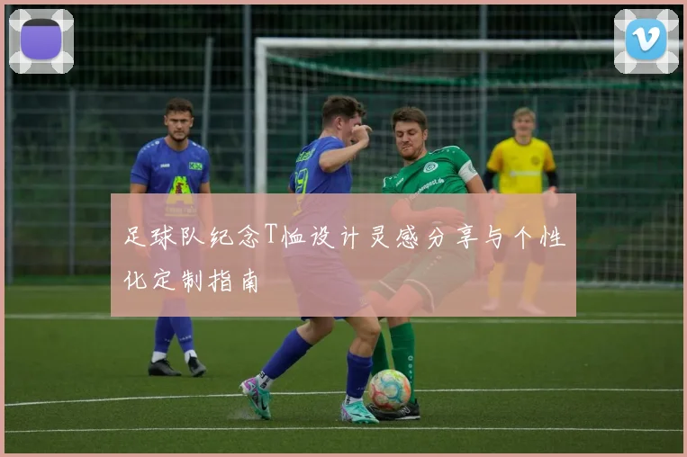 足球队纪念T恤设计灵感分享与个性化定制指南