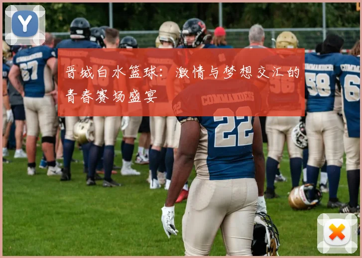 晋城白水篮球：激情与梦想交汇的青春赛场盛宴