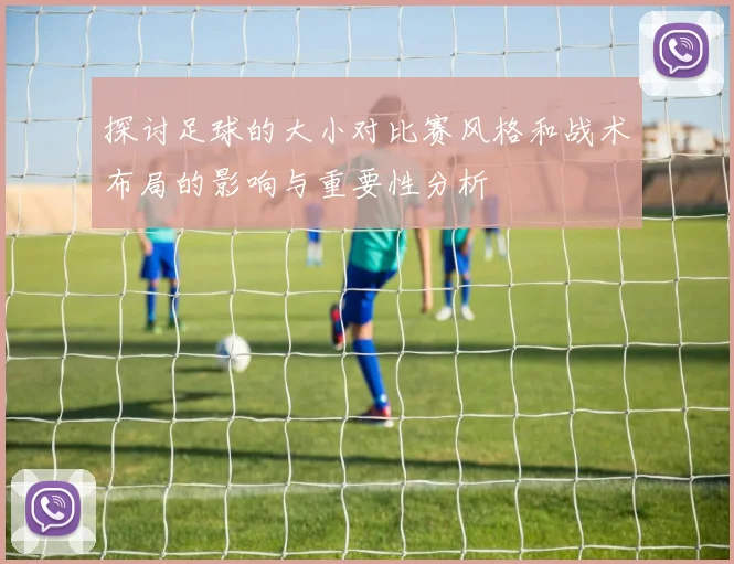 探讨足球的大小对比赛风格和战术布局的影响与重要性分析