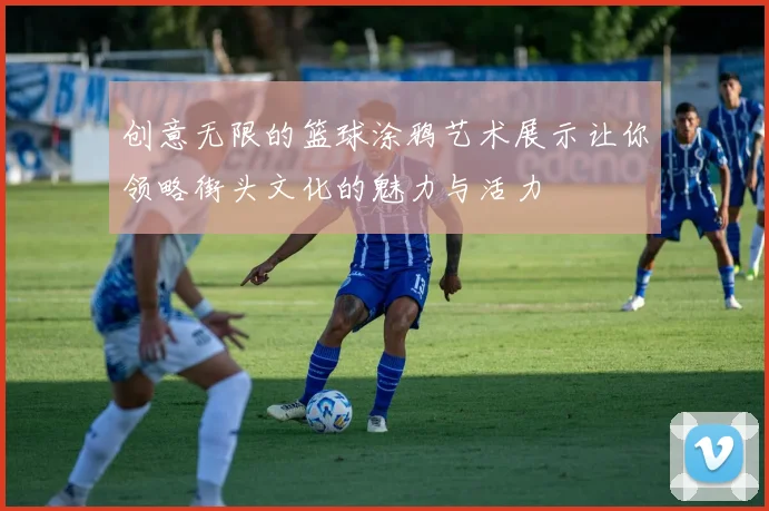 创意无限的篮球涂鸦艺术展示让你领略街头文化的魅力与活力