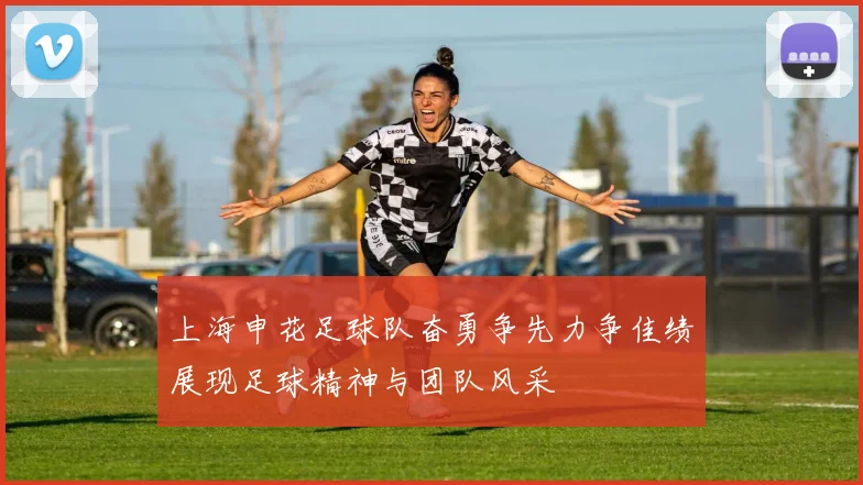 上海申花足球队奋勇争先力争佳绩展现足球精神与团队风采