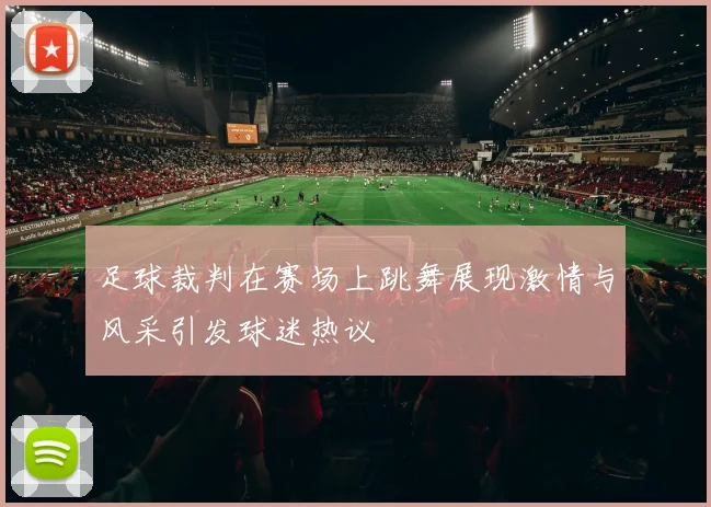 足球裁判在赛场上跳舞展现激情与风采引发球迷热议