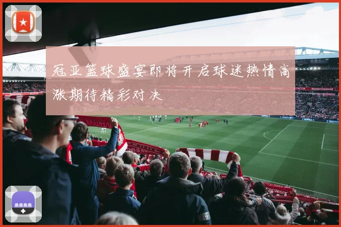 冠亚篮球盛宴即将开启球迷热情高涨期待精彩对决