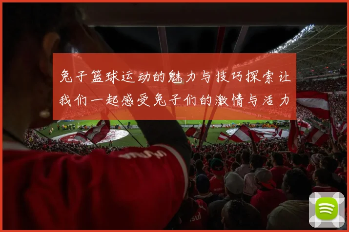 兔子篮球运动的魅力与技巧探索让我们一起感受兔子们的激情与活力