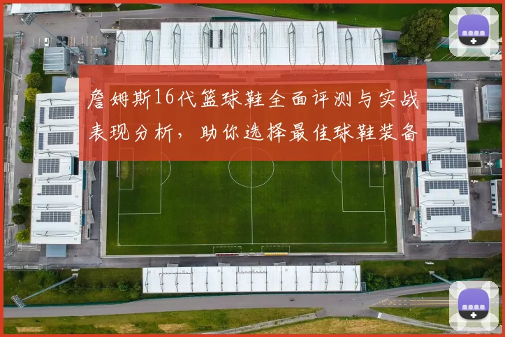 詹姆斯16代篮球鞋全面评测与实战表现分析，助你选择最佳球鞋装备