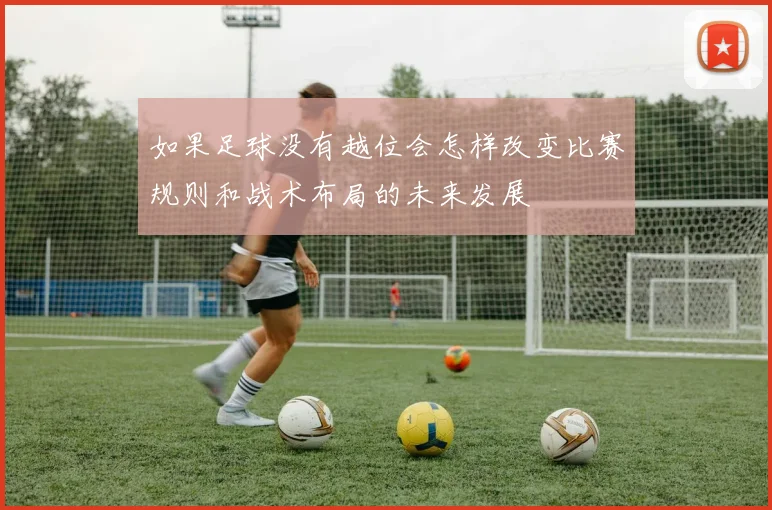 如果足球没有越位会怎样改变比赛规则和战术布局的未来发展