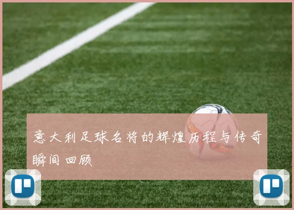 意大利足球名将的辉煌历程与传奇瞬间回顾