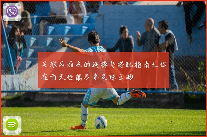 足球风雨衣的选择与搭配指南让你在雨天也能尽享足球乐趣