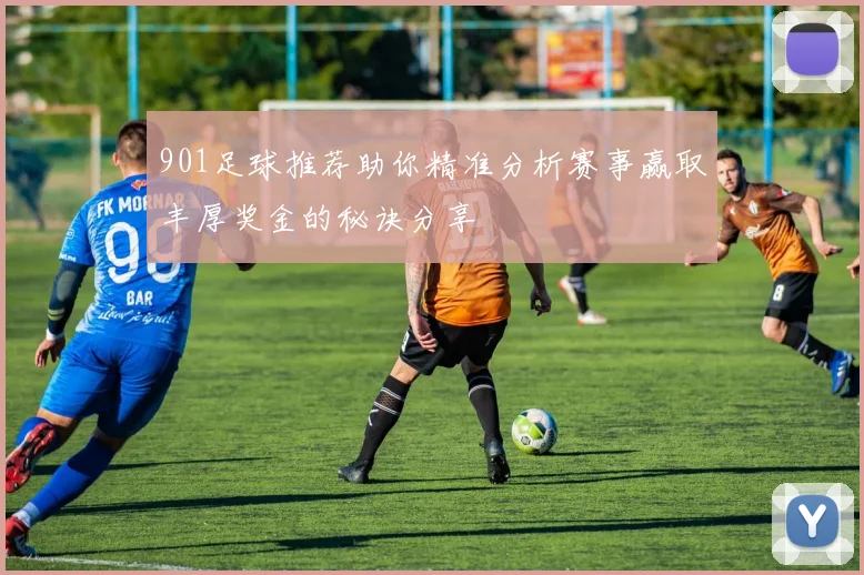 901足球推荐助你精准分析赛事赢取丰厚奖金的秘诀分享
